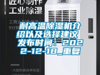 行业资讯耐高温除湿机介绍以及选择建议 发布时间：2022-12-18_重复