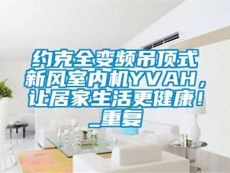企业动态约克全变频吊顶式新风室内机YVAH，让居家生活更健康！_重复