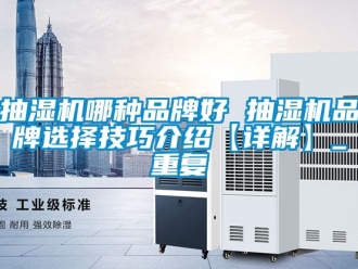 企业动态抽湿机哪种品牌好 抽湿机品牌选择技巧介绍【详解】_重复