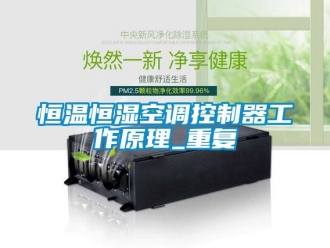 知识百科恒温恒湿空调控制器工作原理_重复