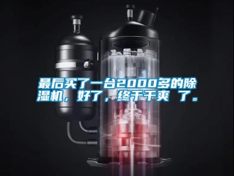 行业资讯最后买了一台2000多的除湿机，好了，终于干爽 了。