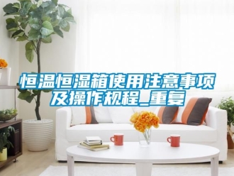 知识百科恒温恒湿箱使用注意事项及操作规程_重复