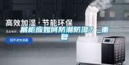 展柜应如何防潮防湿？_重复