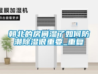 企业动态朝北的房间湿了如何防潮除湿很重要_重复