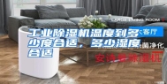 工业除湿机温度到多少度合适，多少湿度合适