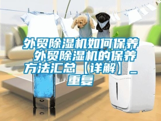 行业资讯外贸除湿机如何保养 外贸除湿机的保养方法汇总【详解】_重复