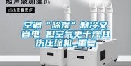 空调“除湿”制冷又省电 但空气更干燥且伤压缩机_重复