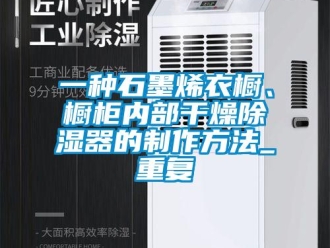 行业资讯一种石墨烯衣橱、橱柜内部干燥除湿器的制作方法_重复