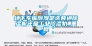 地下车库除湿是选普通除湿机还是工业除湿机_重复