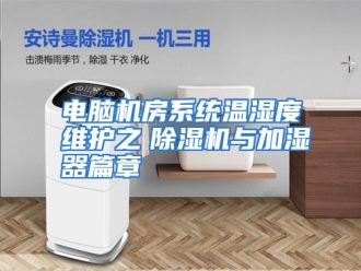 知识百科电脑机房系统温湿度维护之　除湿机与加湿器篇章