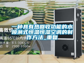 知识百科一种具有热回收功能的水喷淋式恒温恒湿空调的制作方法_重复