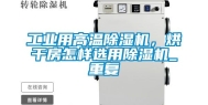 工业用高温除湿机，烘干房怎样选用除湿机_重复