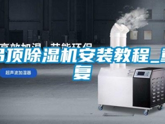 行业资讯吊顶除湿机安装教程_重复