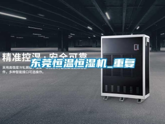 知识百科东莞恒温恒湿机_重复