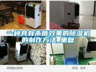 行业资讯一种具有杀菌效果的除湿机的制作方法_重复