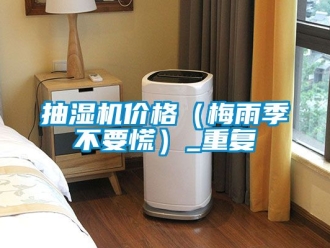 企业动态抽湿机价格（梅雨季不要慌）_重复