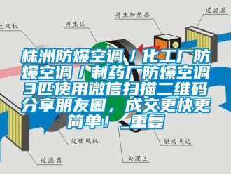 企业动态株洲防爆空调／化工厂防爆空调／制药厂防爆空调3匹使用微信扫描二维码分享朋友圈，成交更快更简单！_重复