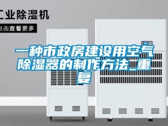 行业资讯一种市政房建设用空气除湿器的制作方法_重复