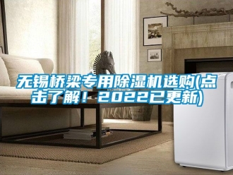 行业资讯无锡桥梁专用除湿机选购(点击了解！2022已更新)