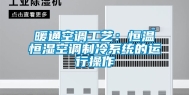 暖通空调工艺：恒温恒湿空调制冷系统的运行操作