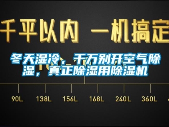行业资讯冬天湿冷，千万别开空气除湿，真正除湿用除湿机