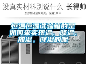 知识百科恒温恒湿试验箱的是如何来实现温、降温、加湿，降湿的呢