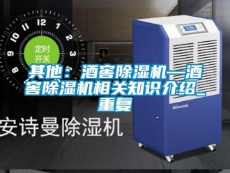 行业资讯其他：酒窖除湿机—酒窖除湿机相关知识介绍_重复