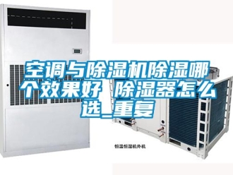 行业资讯空调与除湿机除湿哪个效果好 除湿器怎么选_重复