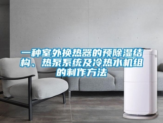 行业资讯一种室外换热器的预除湿结构、热泵系统及冷热水机组的制作方法