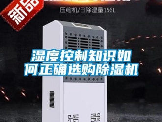 行业资讯湿度控制知识如何正确选购除湿机