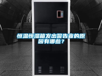 知识百科恒温恒湿箱发出警告音的原因有哪些？