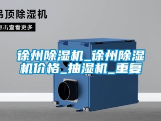 企业动态徐州除湿机_徐州除湿机价格_抽湿机_重复