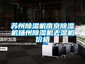 企业动态苏州除湿机南京除湿机扬州除湿机去湿机价格