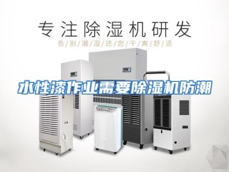 行业资讯水性漆作业需要除湿机防潮