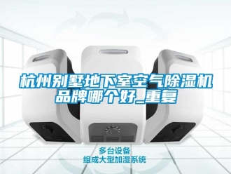 企业动态杭州别墅地下室空气除湿机品牌哪个好_重复