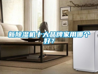 企业动态新除湿机十大品牌家用哪个好？