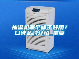 企业动态抽湿机哪个牌子好用？口碑品牌介绍_重复