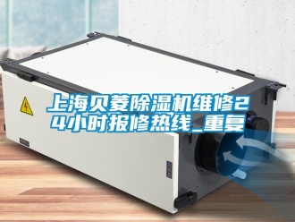 行业资讯上海贝菱除湿机维修24小时报修热线_重复