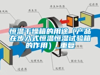 知识百科恒温干燥箱的用途（产品在步入式恒温恒湿试验箱的作用）_重复