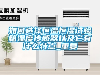 知识百科如何选择恒温恒湿试验箱湿度传感器以及它有什么特点_重复