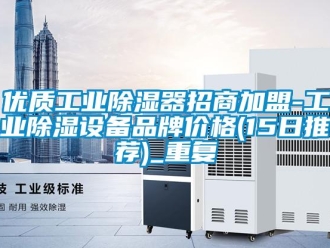 行业资讯优质工业除湿器招商加盟-工业除湿设备品牌价格(15日推荐)_重复