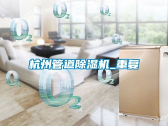 行业资讯杭州管道除湿机_重复