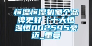 恒温恒湿机哪个品牌更好（十大恒温恒002595豪迈_重复