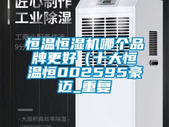 知识百科恒温恒湿机哪个品牌更好（十大恒温恒002595豪迈_重复