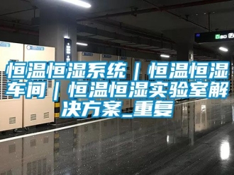 知识百科恒温恒湿系统｜恒温恒湿车间｜恒温恒湿实验室解决方案_重复