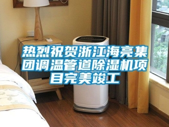 行业资讯热烈祝贺浙江海亮集团调温管道除湿机项目完美竣工