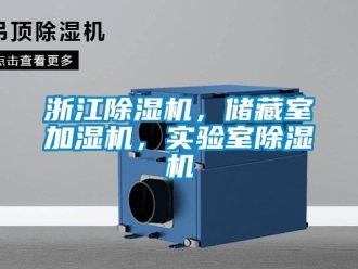 行业资讯浙江除湿机，储藏室加湿机，实验室除湿机