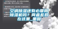 空调除湿还有必要用除湿机吗？两者差异在这里_重复