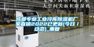 成都专业工业冷库除湿机厂家直销2022已更新(今日／动态)_重复