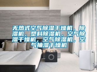 行业资讯无热式空气除湿干燥机，除湿机，塑料除湿机，空气除湿干燥机，空气除湿机，空气抽湿干燥机